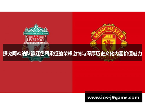 探究阿森纳队徽红色所象征的荣耀激情与深厚历史文化内涵价值魅力