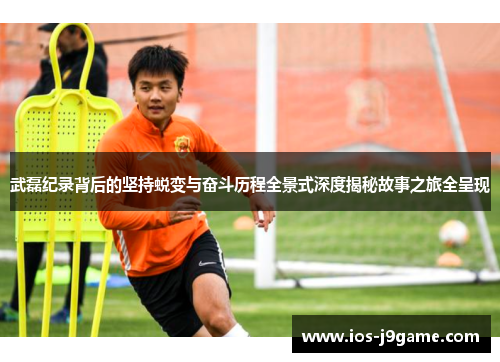 武磊纪录背后的坚持蜕变与奋斗历程全景式深度揭秘故事之旅全呈现