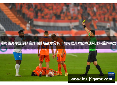 青岛西海岸足球队赢球策略与战术分析：如何提升攻防表现及球队整体实力