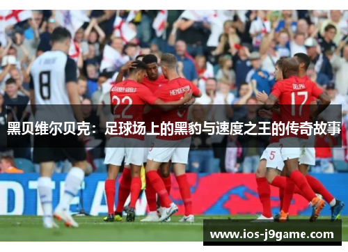 黑贝维尔贝克：足球场上的黑豹与速度之王的传奇故事